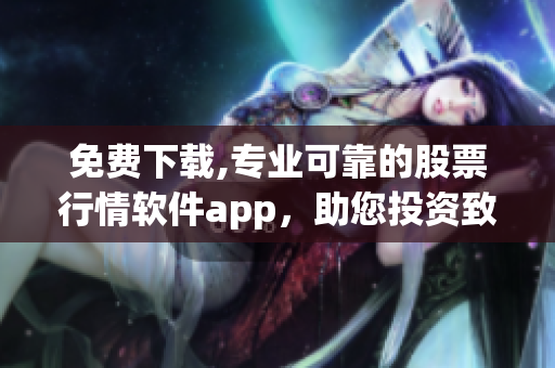 免費(fèi)下載,專業(yè)可靠的股票行情軟件app，助您投資致勝！