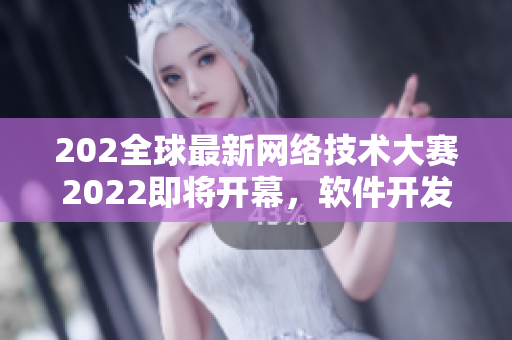 202全球最新網(wǎng)絡(luò)技術(shù)大賽2022即將開(kāi)幕，軟件開(kāi)發(fā)者們備戰(zhàn)中