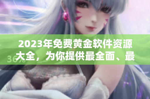 2023年免費黃金軟件資源大全，為你提供最全面、最優(yōu)秀的網(wǎng)絡(luò)軟件選擇