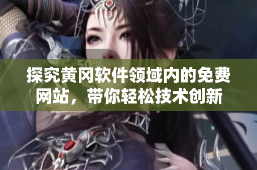 探究黃岡軟件領域內的免費網站，帶你輕松技術創(chuàng)新
