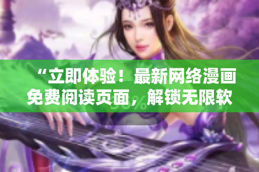 “立即體驗(yàn)！最新網(wǎng)絡(luò)漫畫免費(fèi)閱讀頁面，解鎖無限軟件趣味！”