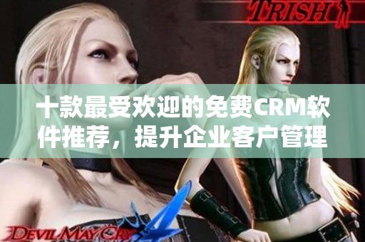 十款最受歡迎的免費(fèi)CRM軟件推薦，提升企業(yè)客戶(hù)管理效率