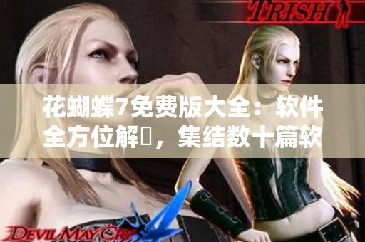 花蝴蝶7免費版大全：軟件全方位解説，集結(jié)數(shù)十篇軟件高質(zhì)文章！