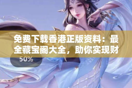 免費(fèi)下載香港正版資料：最全藏寶閣大全，助你實(shí)現(xiàn)財(cái)富夢(mèng)想！