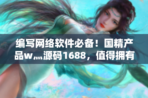 編寫網(wǎng)絡(luò)軟件必備！國精產(chǎn)品w灬源碼1688，值得擁有！