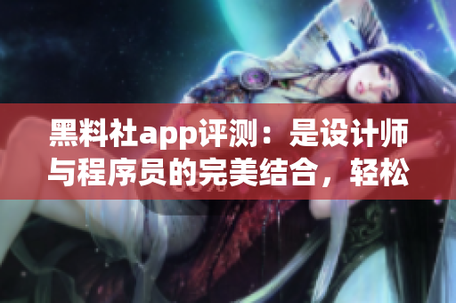 黑料社app評測：是設(shè)計師與程序員的完美結(jié)合，輕松實現(xiàn)高效溝通與協(xié)作！