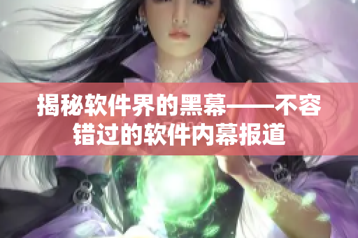 揭秘軟件界的黑幕——不容錯過的軟件內(nèi)幕報道