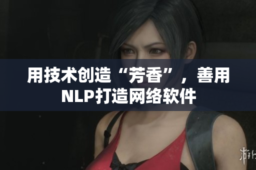 用技術(shù)創(chuàng)造“芳香”，善用NLP打造網(wǎng)絡(luò)軟件
