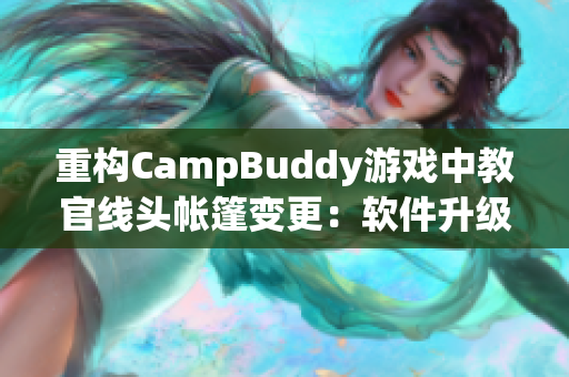 重構(gòu)CampBuddy游戲中教官線(xiàn)頭帳篷變更：軟件升級(jí)為游戲體驗(yàn)再添一筆