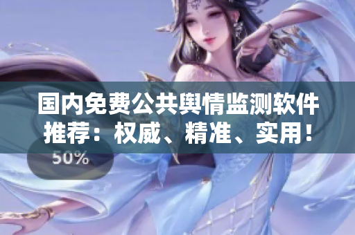 國內免費公共輿情監(jiān)測軟件推薦：權威、精準、實用！
