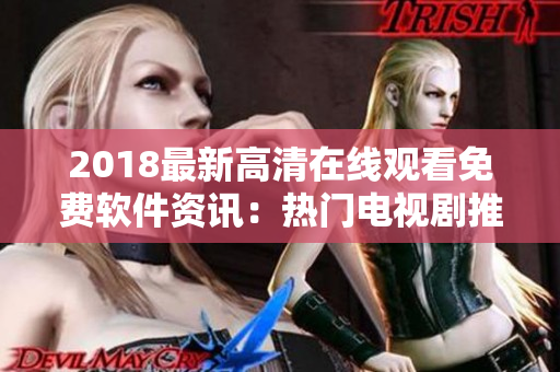 2018最新高清在線觀看免費(fèi)軟件資訊：熱門電視劇推薦！