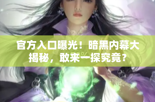 官方入口曝光！暗黑內(nèi)幕大揭秘，敢來(lái)一探究竟？