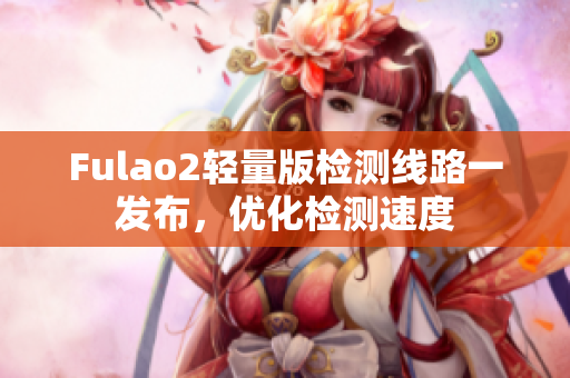 Fulao2輕量版檢測(cè)線路一發(fā)布，優(yōu)化檢測(cè)速度
