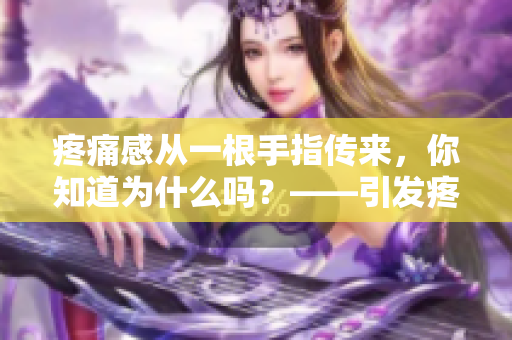 疼痛感從一根手指?jìng)鱽?lái)，你知道為什么嗎？——引發(fā)疼痛的可能原因
