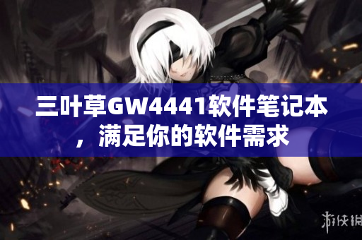 三葉草GW4441軟件筆記本，滿足你的軟件需求