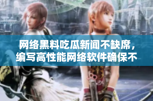 網(wǎng)絡黑料吃瓜新聞不缺席，編寫高性能網(wǎng)絡軟件確保不會輸。