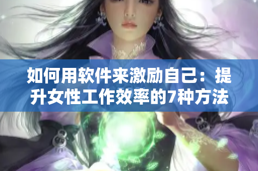 如何用軟件來激勵自己：提升女性工作效率的7種方法！