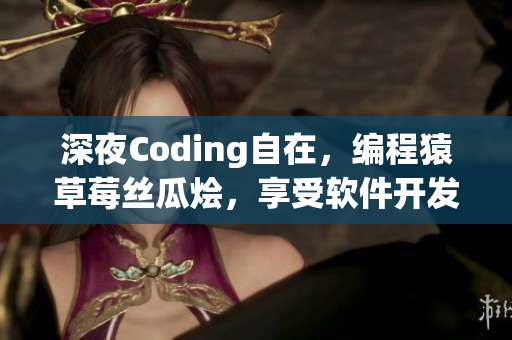 深夜Coding自在，編程猿草莓絲瓜燴，享受軟件開發(fā)快樂時(shí)光