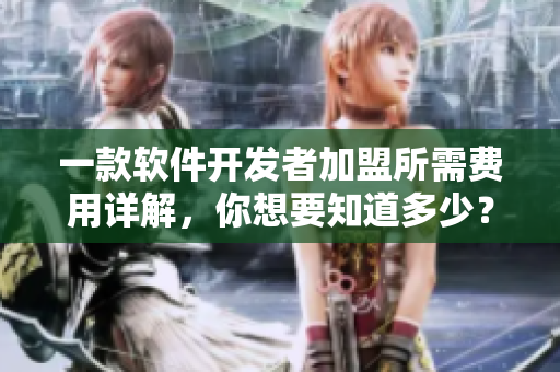 一款軟件開發(fā)者加盟所需費用詳解，你想要知道多少？