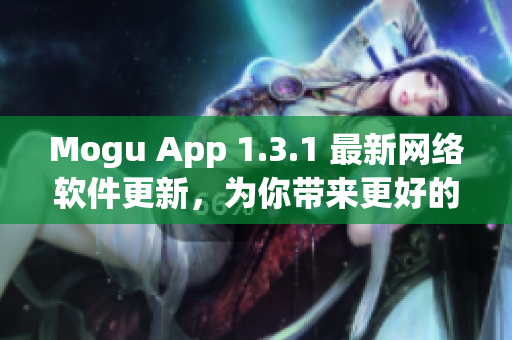 Mogu App 1.3.1 最新網(wǎng)絡(luò)軟件更新，為你帶來更好的使用體驗