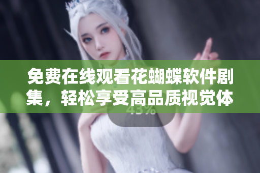 免費在線觀看花蝴蝶軟件劇集，輕松享受高品質(zhì)視覺體驗