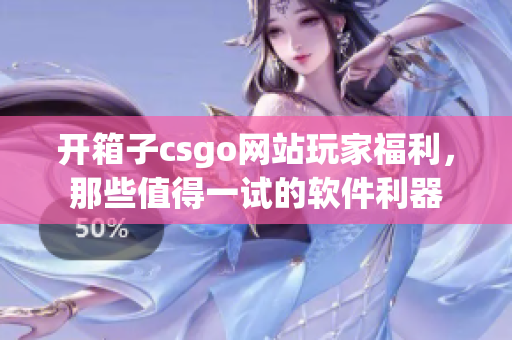 開箱子csgo網(wǎng)站玩家福利，那些值得一試的軟件利器