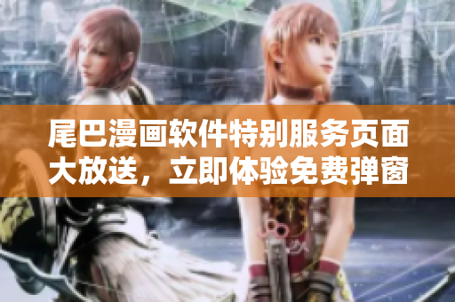 尾巴漫畫軟件特別服務(wù)頁面大放送，立即體驗免費彈窗技術(shù)！