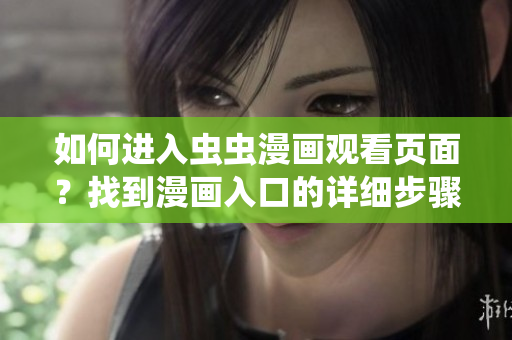 如何進(jìn)入蟲(chóng)蟲(chóng)漫畫觀看頁(yè)面？找到漫畫入口的詳細(xì)步驟！