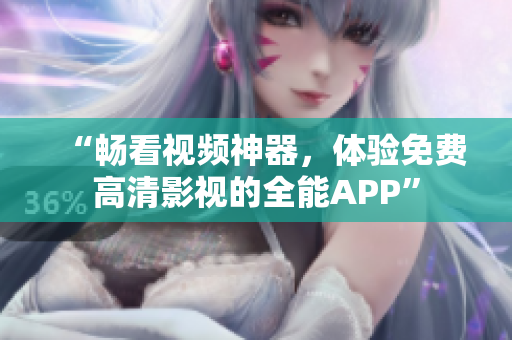 “暢看視頻神器，體驗(yàn)免費(fèi)高清影視的全能APP”