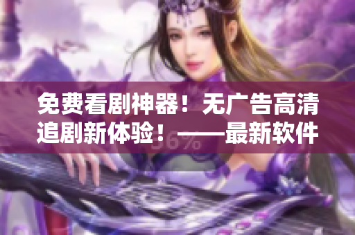 免費(fèi)看劇神器！無廣告高清追劇新體驗！——最新軟件推薦
