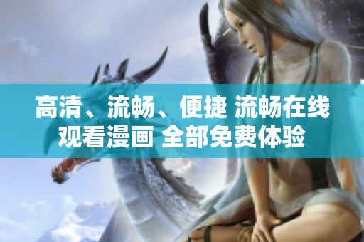 高清、流暢、便捷 流暢在線觀看漫畫 全部免費(fèi)體驗
