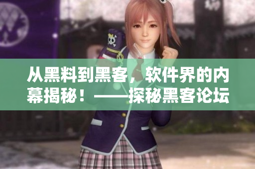 從黑料到黑客，軟件界的內幕揭秘！——探秘黑客論壇的神秘世界