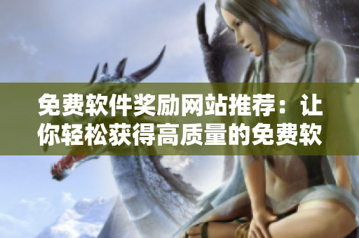 免費(fèi)軟件獎勵網(wǎng)站推薦：讓你輕松獲得高質(zhì)量的免費(fèi)軟件