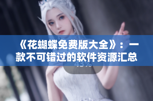 《花蝴蝶免費(fèi)版大全》：一款不可錯(cuò)過的軟件資源匯總工具