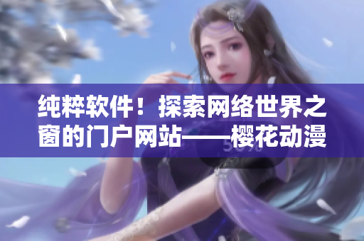 純粹軟件！探索網(wǎng)絡(luò)世界之窗的門戶網(wǎng)站——櫻花動(dòng)漫重新定義