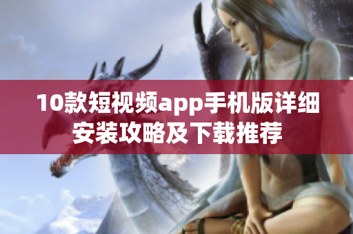 10款短視頻app手機(jī)版詳細(xì)安裝攻略及下載推薦