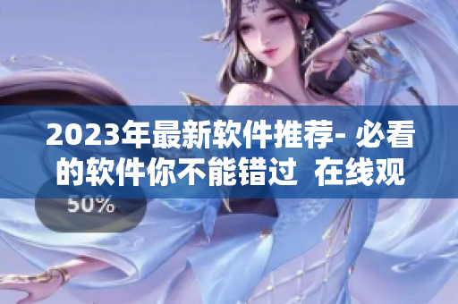 2023年最新軟件推薦- 必看的軟件你不能錯(cuò)過  在線觀看