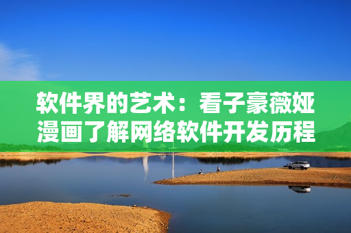 軟件界的藝術：看子豪薇婭漫畫了解網(wǎng)絡軟件開發(fā)歷程