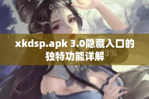 xkdsp.apk 3.0隱藏入口的獨(dú)特功能詳解