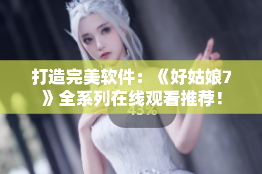 打造完美軟件：《好姑娘7》全系列在線觀看推薦！