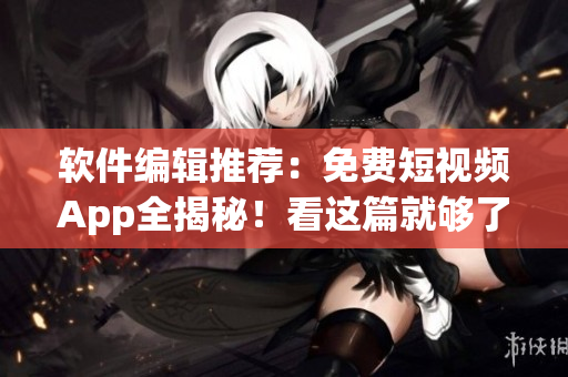 軟件編輯推薦：免費短視頻App全揭秘！看這篇就夠了！