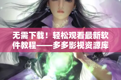 無需下載！輕松觀看最新軟件教程——多多影視資源庫(kù)