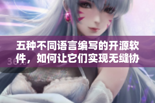 五種不同語言編寫的開源軟件，如何讓它們實(shí)現(xiàn)無縫協(xié)作？