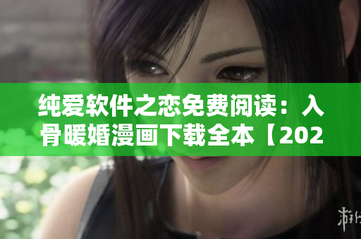 純愛軟件之戀免費閱讀：入骨暖婚漫畫下載全本【2021最新】