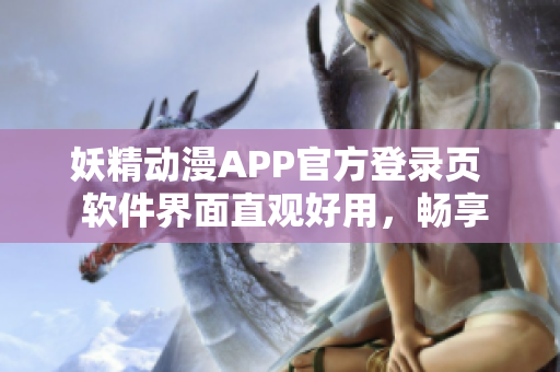 妖精動(dòng)漫APP官方登錄頁(yè)  軟件界面直觀好用，暢享海量免費(fèi)動(dòng)漫源