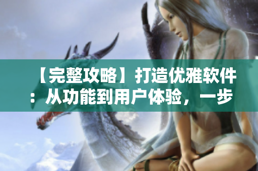 【完整攻略】打造優(yōu)雅軟件：從功能到用戶體驗(yàn)，一步到位