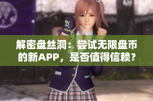 解密盤絲洞：嘗試無(wú)限盤幣的新APP，是否值得信賴？