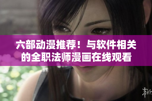 六部動漫推薦！與軟件相關(guān)的全職法師漫畫在線觀看