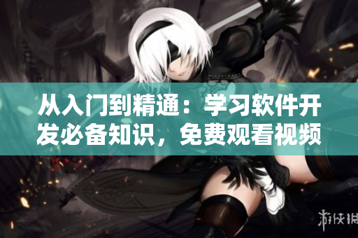 從入門到精通：學習軟件開發(fā)必備知識，免費觀看視頻！