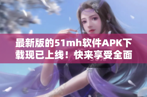 最新版的51mh軟件APK下載現已上線！快來享受全面升級的精彩體驗！